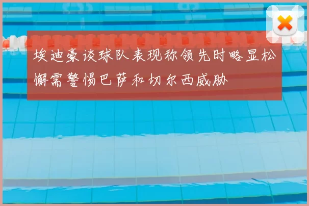 埃迪豪谈球队表现称领先时略显松懈需警惕巴萨和切尔西威胁