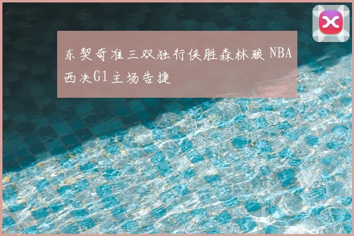 东契奇准三双独行侠胜森林狼 NBA西决G1主场告捷