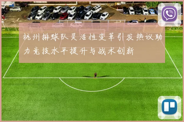 杭州排球队灵活性变革引发热议助力竞技水平提升与战术创新