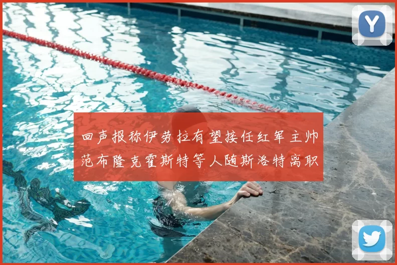 回声报称伊劳拉有望接任红军主帅范布隆克霍斯特等人随斯洛特离职
