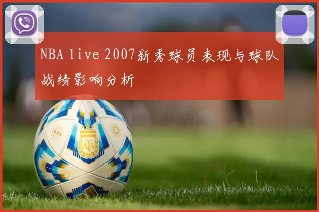NBA live 2007新秀球员表现与球队战绩影响分析