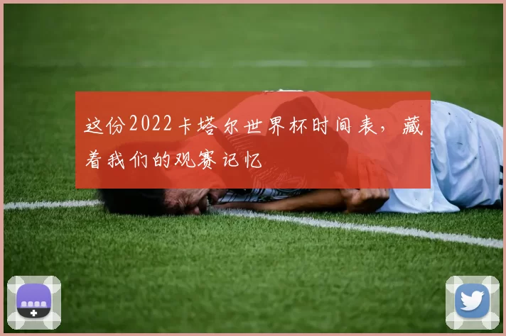 这份2022卡塔尔世界杯时间表，藏着我们的观赛记忆