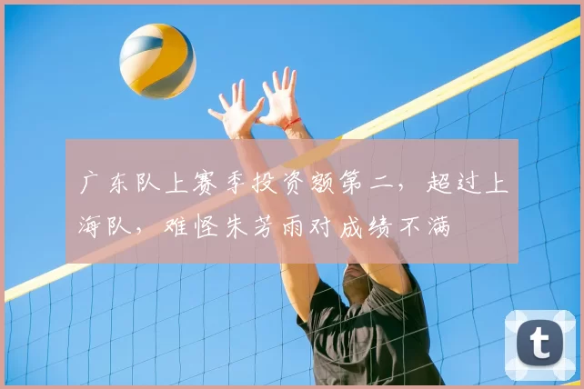广东队上赛季投资额第二,超过上海队,难怪朱芳雨对成绩不满