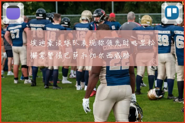 埃迪豪谈球队表现称领先时略显松懈需警惕巴萨和切尔西威胁