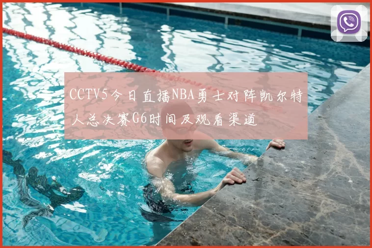 CCTV5今日直播NBA勇士对阵凯尔特人总决赛G6时间及观看渠道