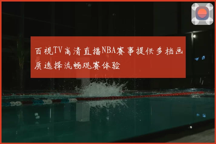 百视TV高清直播NBA赛事提供多档画质选择流畅观赛体验