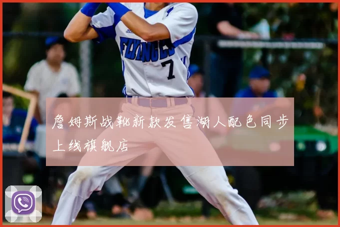 詹姆斯战靴新款发售湖人配色同步上线旗舰店