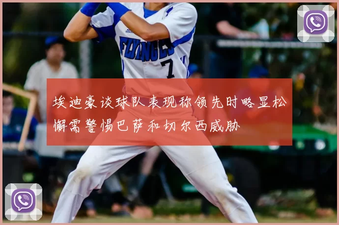 埃迪豪谈球队表现称领先时略显松懈需警惕巴萨和切尔西威胁