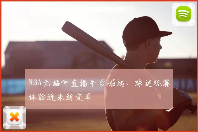 NBA无插件直播平台崛起,球迷观赛体验迎来新变革
