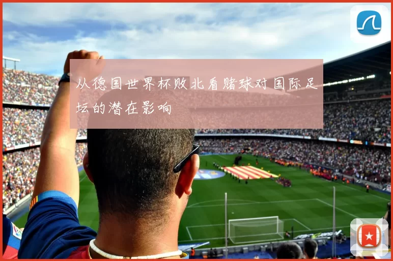 从德国世界杯败北看赌球对国际足坛的潜在影响