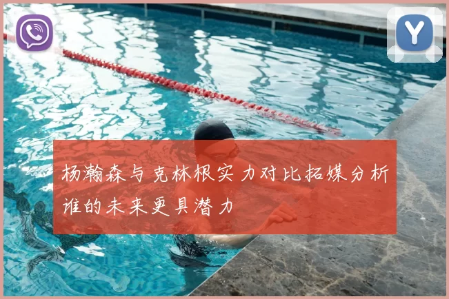 杨瀚森与克林根实力对比拓媒分析谁的未来更具潜力