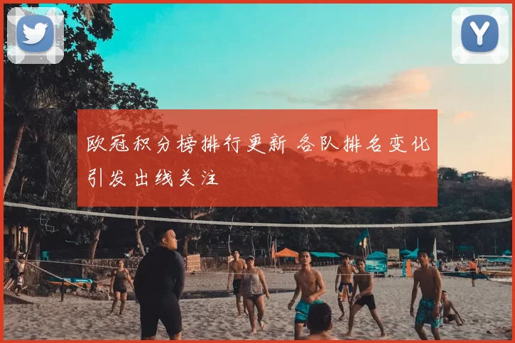 欧冠积分榜排行更新 各队排名变化引发出线关注