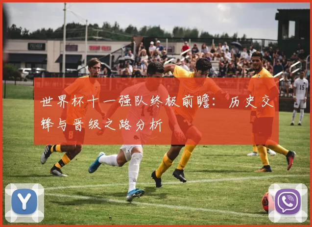 世界杯十一强队终极前瞻：历史交锋与晋级之路分析