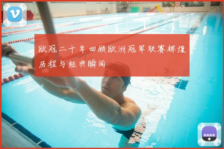 欧冠二十年回顾欧洲冠军联赛辉煌历程与经典瞬间