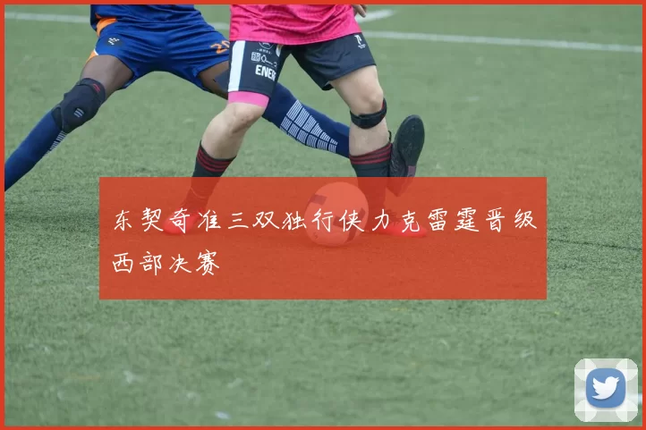 东契奇准三双独行侠力克雷霆晋级西部决赛