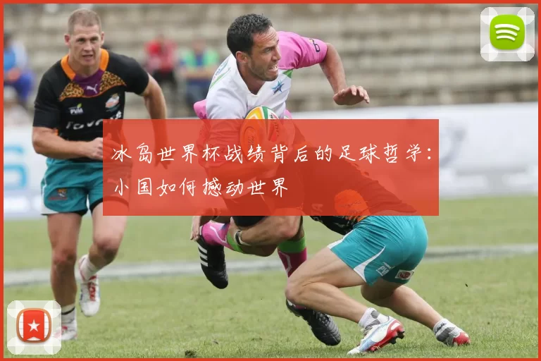 冰岛世界杯战绩背后的足球哲学:小国如何撼动世界