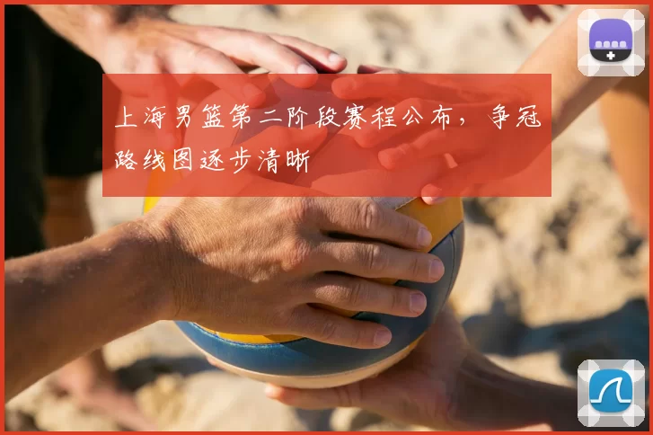 上海男篮第二阶段赛程公布，争冠路线图逐步清晰
