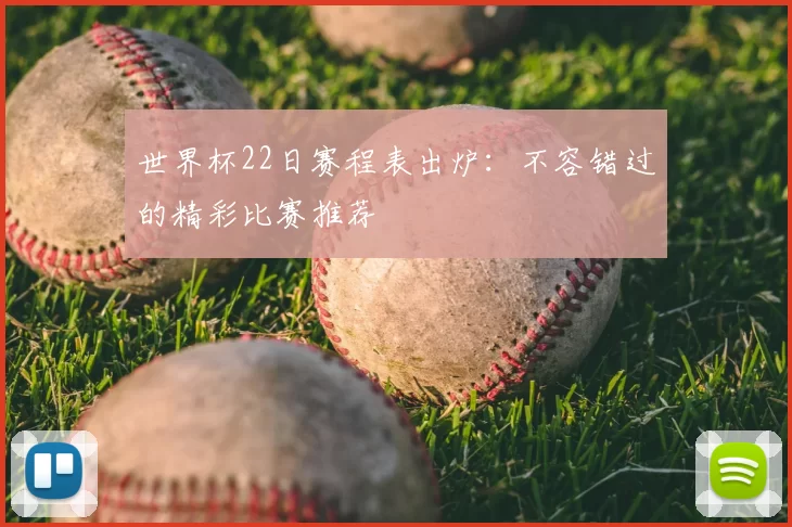 世界杯22日赛程表出炉:不容错过的精彩比赛推荐