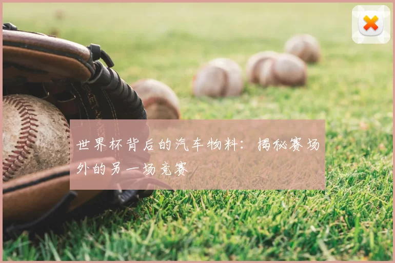 世界杯背后的汽车物料：揭秘赛场外的另一场竞赛