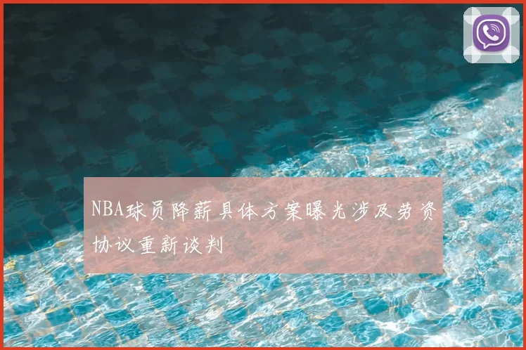 NBA球员降薪具体方案曝光涉及劳资协议重新谈判