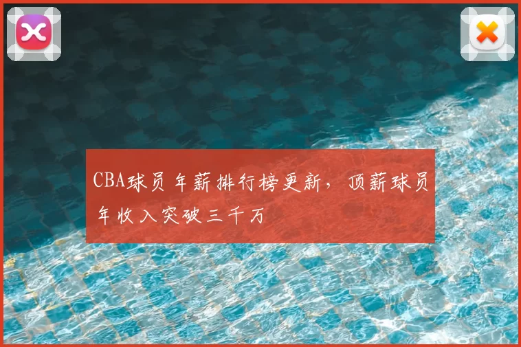 CBA球员年薪排行榜更新，顶薪球员年收入突破三千万