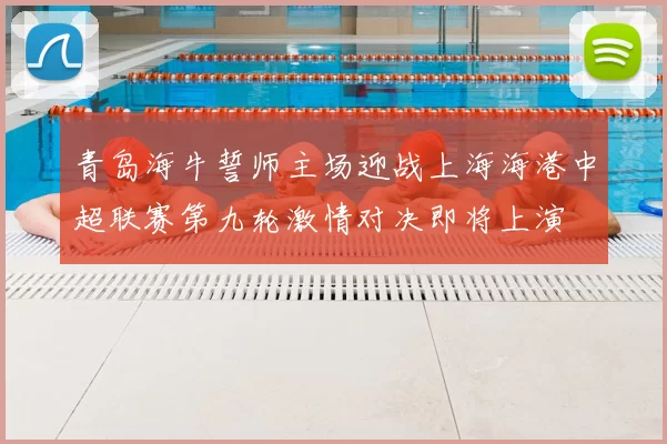 青岛海牛誓师主场迎战上海海港中超联赛第九轮激情对决即将上演
