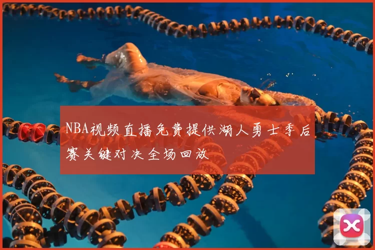 NBA视频直播免费提供湖人勇士季后赛关键对决全场回放