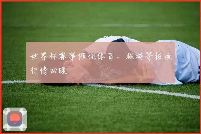 世界杯赛事催化体育、旅游等板块行情回暖