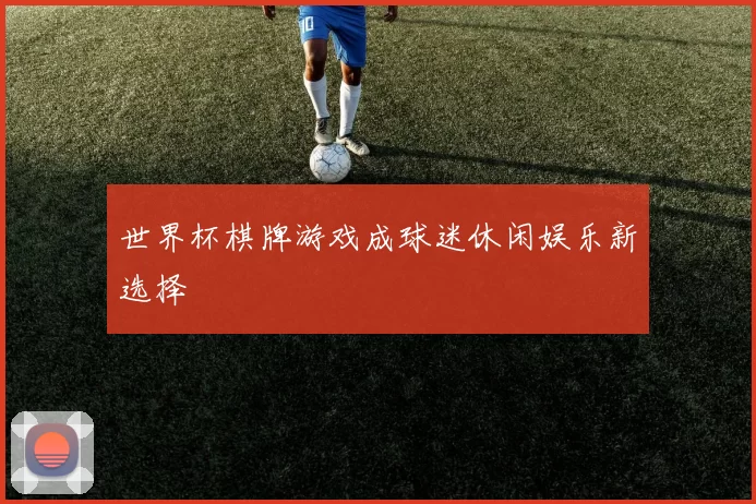 世界杯棋牌游戏成球迷休闲娱乐新选择