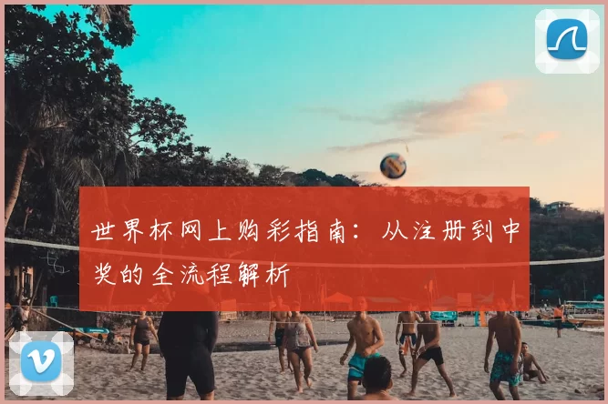 世界杯网上购彩指南：从注册到中奖的全流程解析