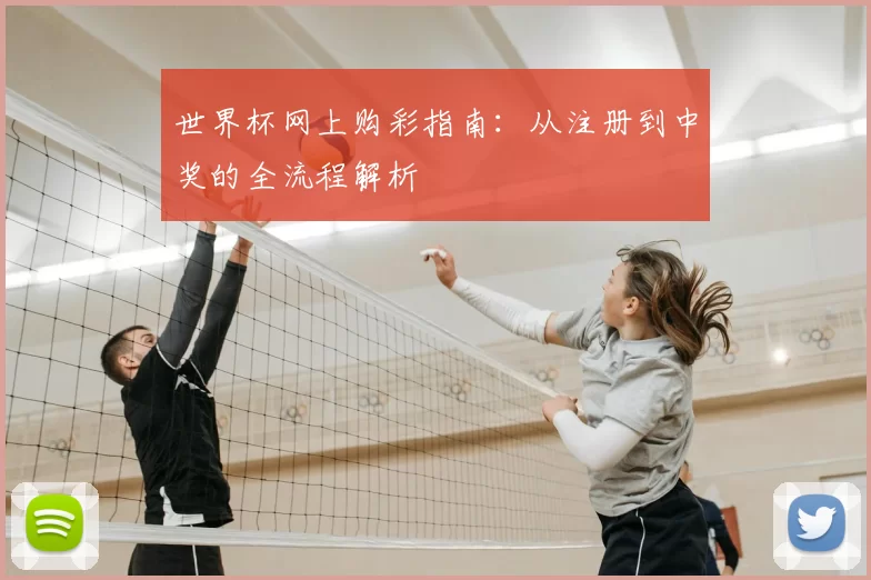 世界杯网上购彩指南:从注册到中奖的全流程解析