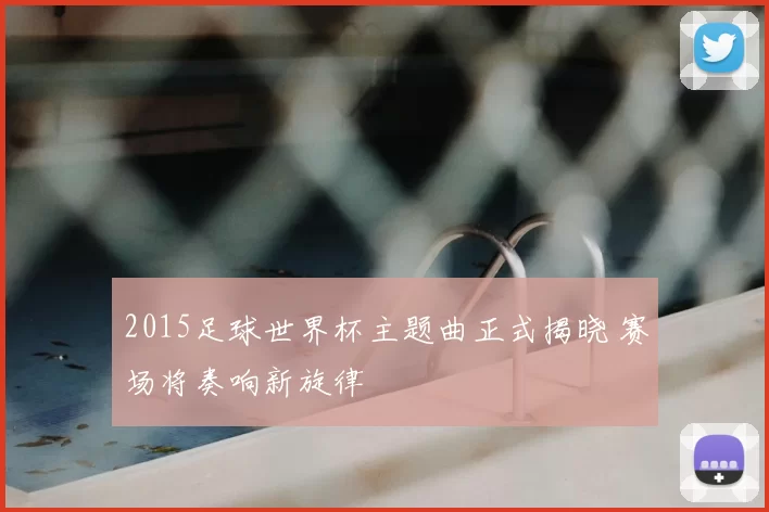 2015足球世界杯主题曲正式揭晓 赛场将奏响新旋律