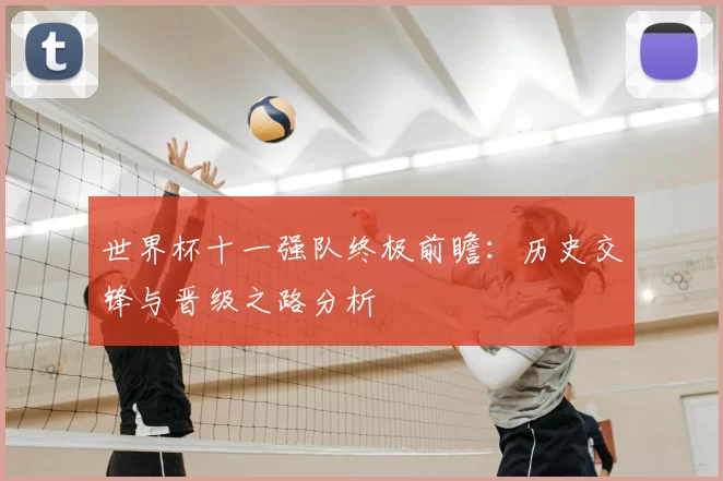 世界杯十一强队终极前瞻:历史交锋与晋级之路分析