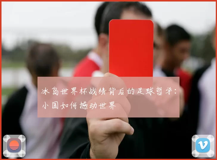 冰岛世界杯战绩背后的足球哲学：小国如何撼动世界