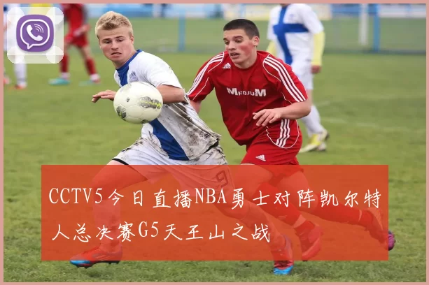 CCTV5今日直播NBA勇士对阵凯尔特人总决赛G5天王山之战