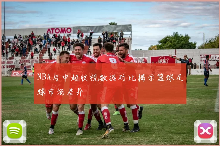 NBA与中超收视数据对比揭示篮球足球市场差异