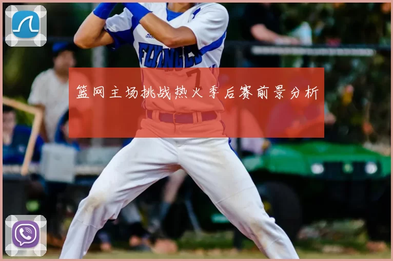 篮网主场挑战热火季后赛前景分析