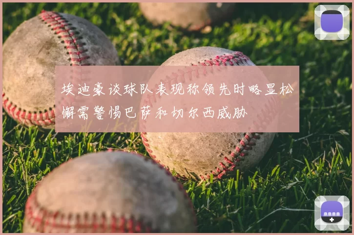 埃迪豪谈球队表现称领先时略显松懈需警惕巴萨和切尔西威胁