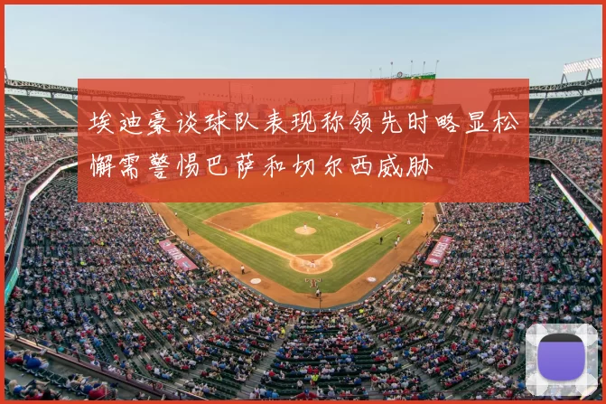 埃迪豪谈球队表现称领先时略显松懈需警惕巴萨和切尔西威胁