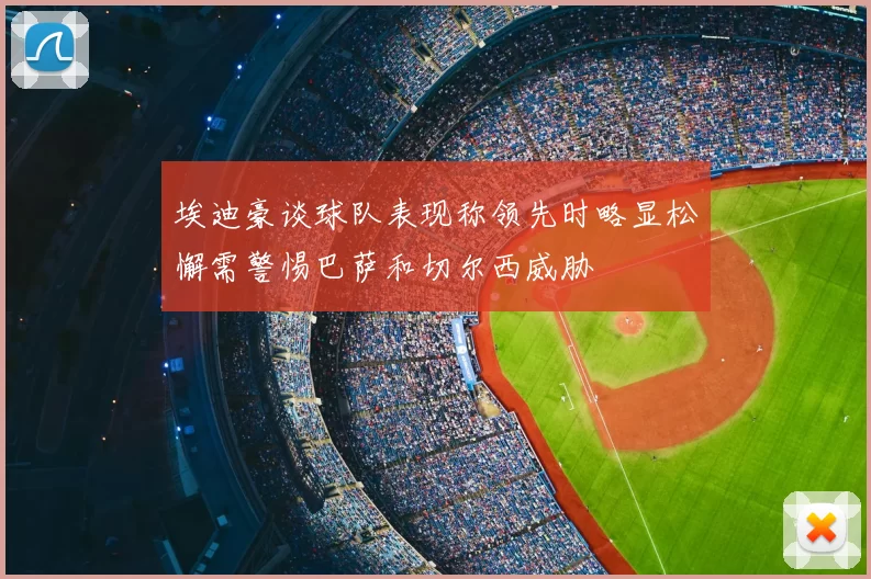 埃迪豪谈球队表现称领先时略显松懈需警惕巴萨和切尔西威胁