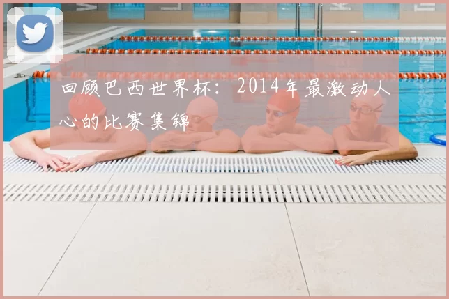 回顾巴西世界杯:2014年最激动人心的比赛集锦