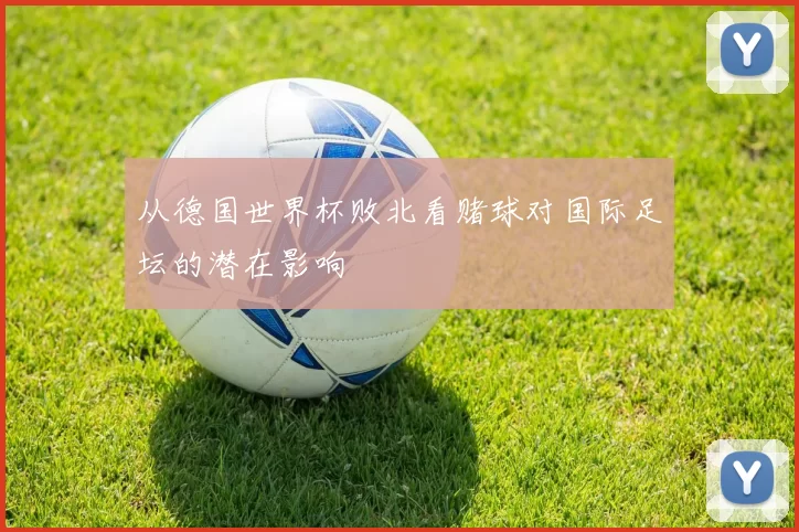 从德国世界杯败北看赌球对国际足坛的潜在影响
