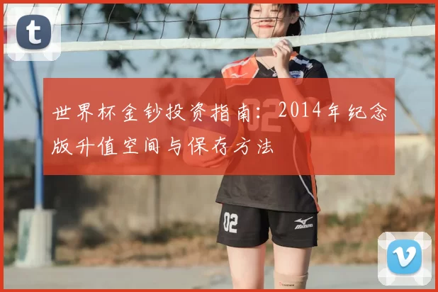 世界杯金钞投资指南:2014年纪念版升值空间与保存方法