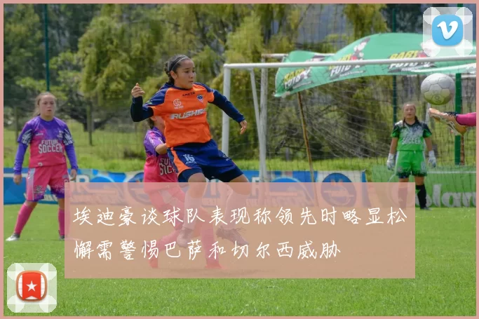 埃迪豪谈球队表现称领先时略显松懈需警惕巴萨和切尔西威胁