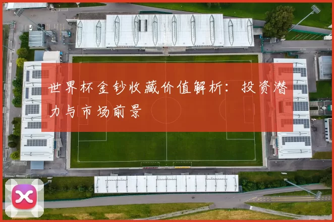 世界杯金钞收藏价值解析:投资潜力与市场前景