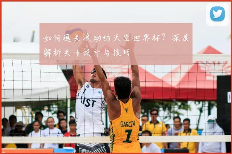 如何通关滚动的天空世界杯?深度解析关卡设计与技巧