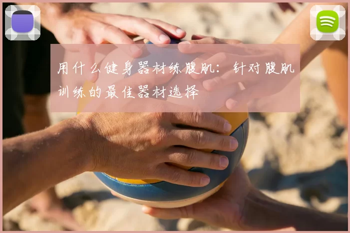 用什么健身器材练腹肌:针对腹肌训练的最佳器材选择