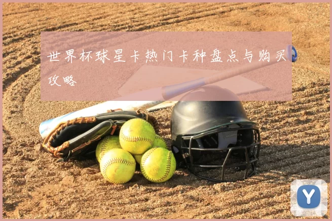 世界杯球星卡热门卡种盘点与购买攻略