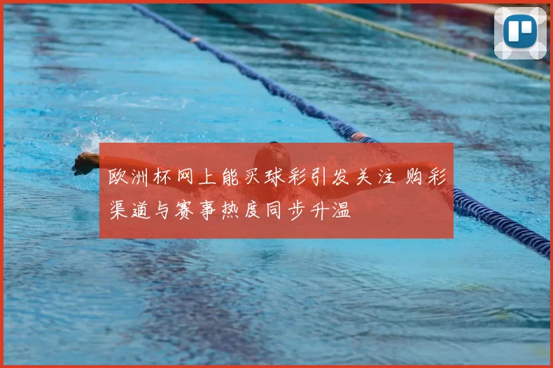 欧洲杯网上能买球彩引发关注 购彩渠道与赛事热度同步升温