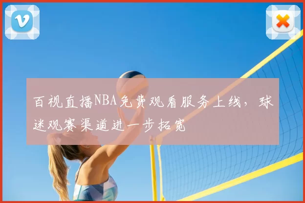百视直播NBA免费观看服务上线,球迷观赛渠道进一步拓宽